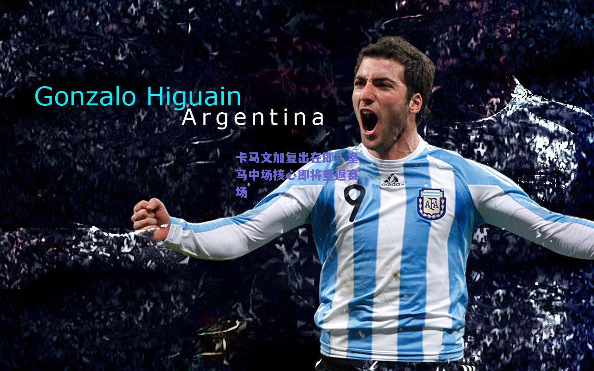 卡马文加复出在即！皇马中场核心即将重返赛场