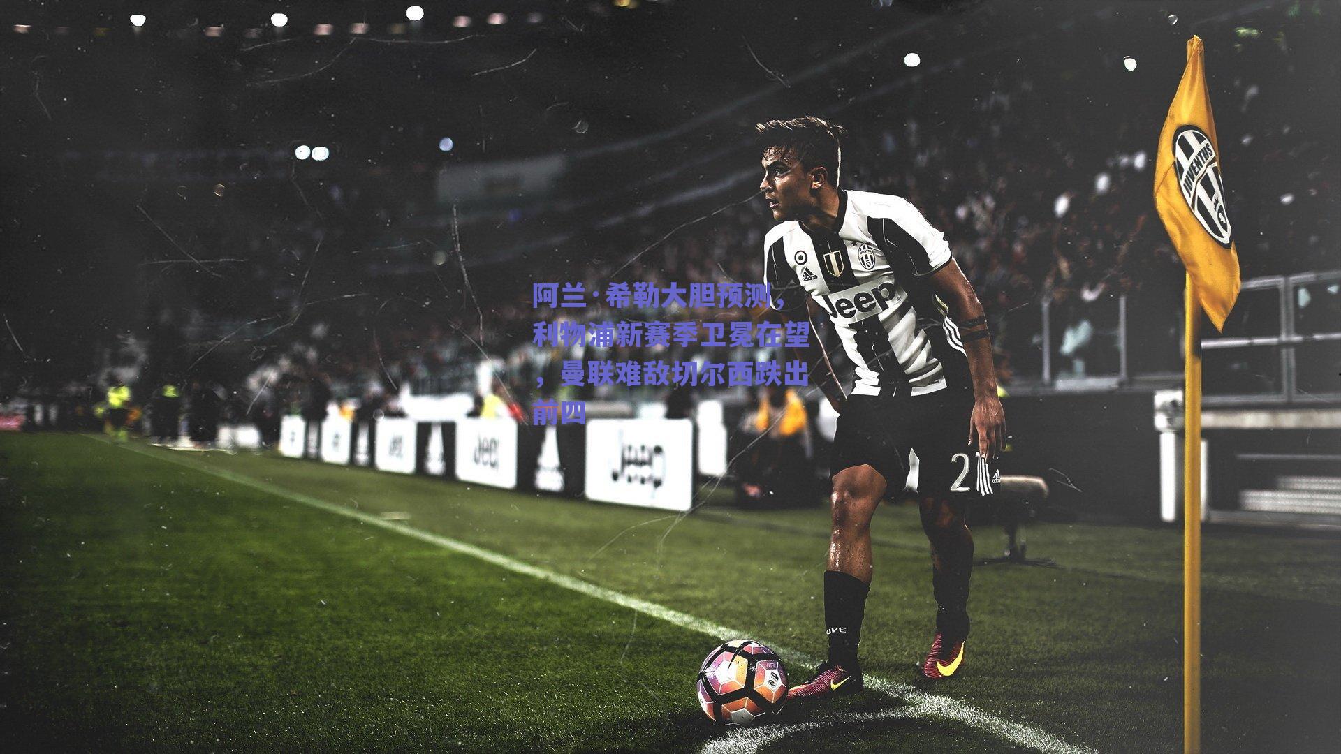 阿兰·希勒大胆预测，利物浦新赛季卫冕在望，曼联难敌切尔西跌出前四