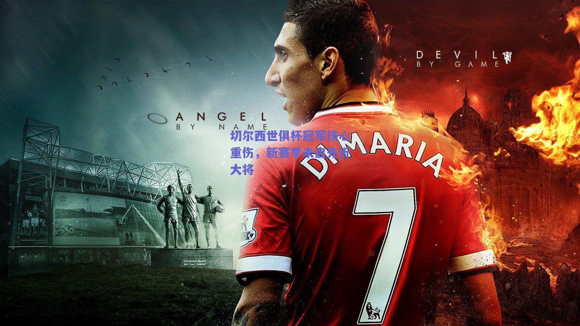 切尔西世俱杯冠军核心重伤，新赛季未启先折大将