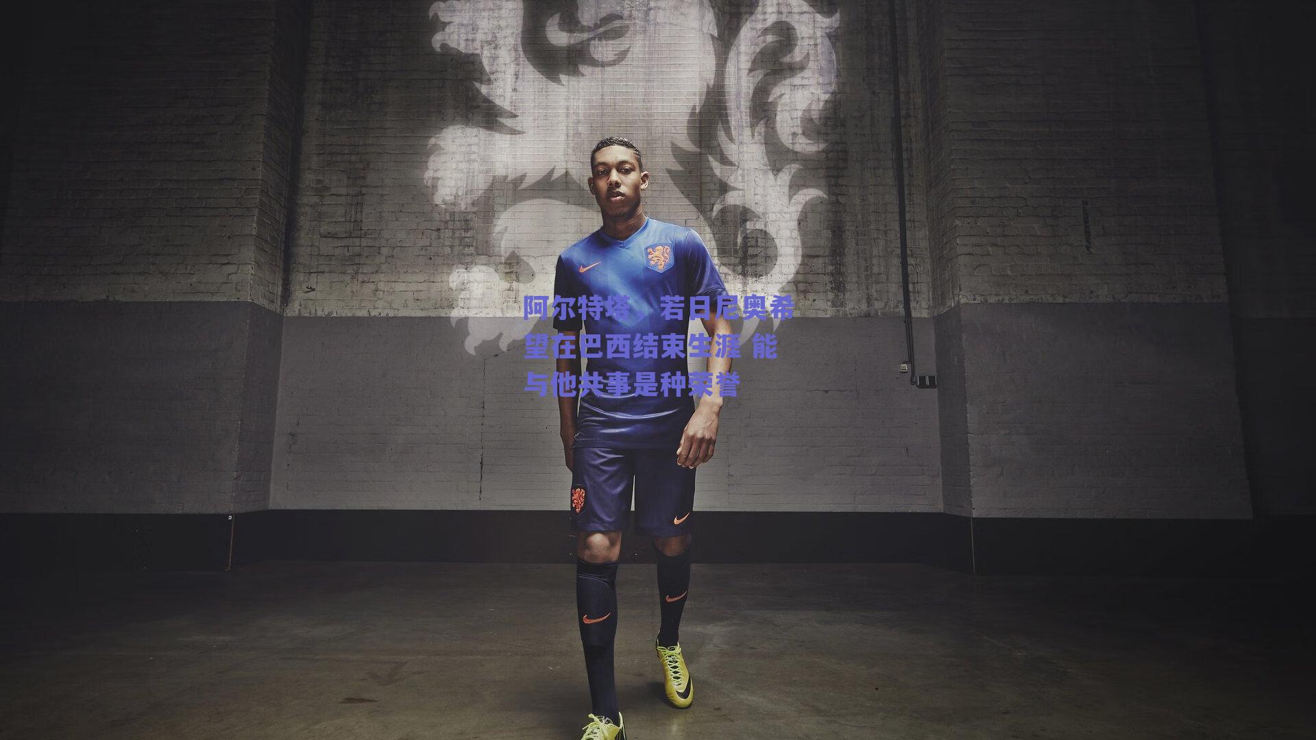 阿尔特塔，若日尼奥希望在巴西结束生涯 能与他共事是种荣誉