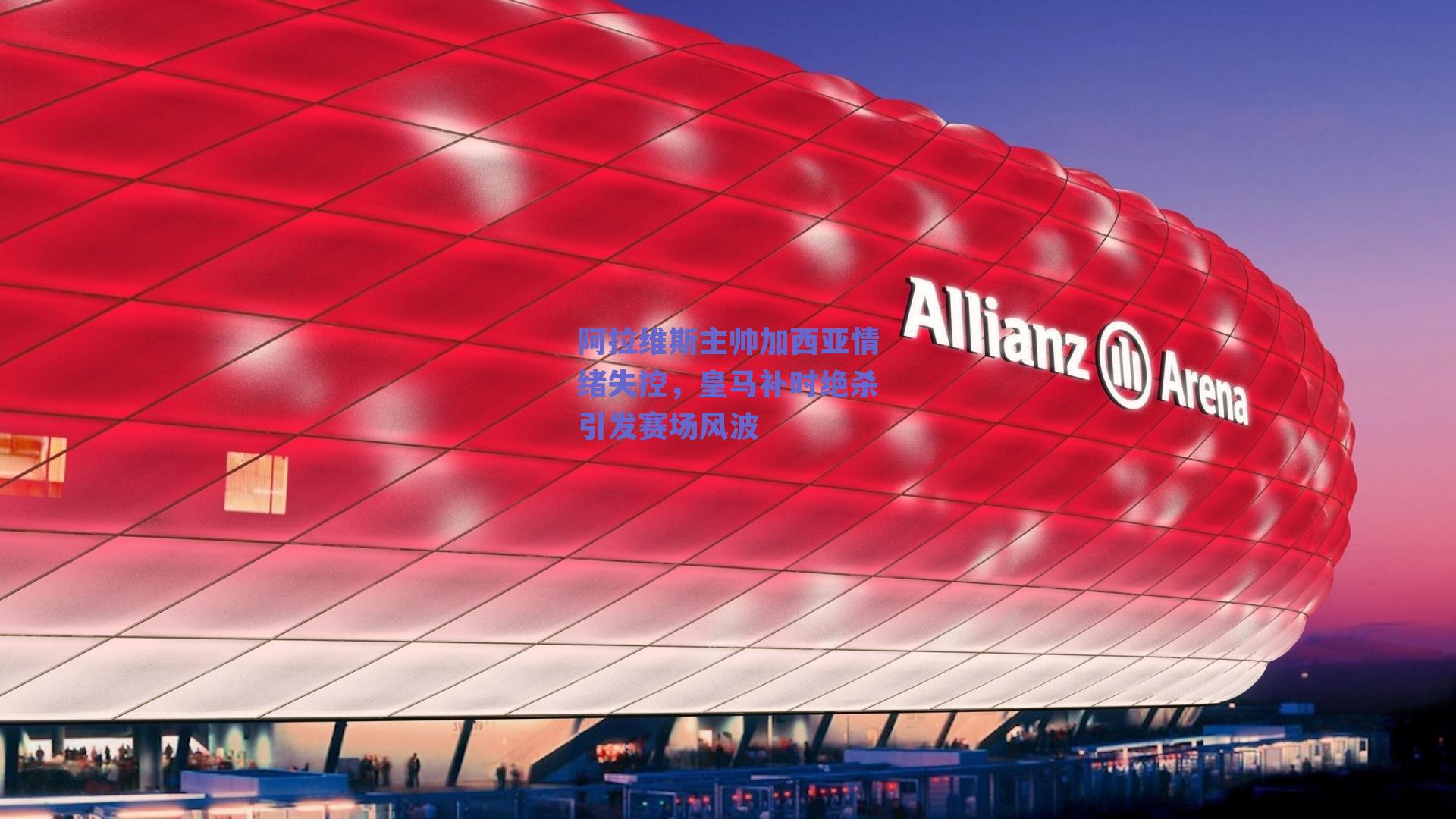 阿拉维斯主帅加西亚情绪失控,皇马补时绝杀引发赛场风波