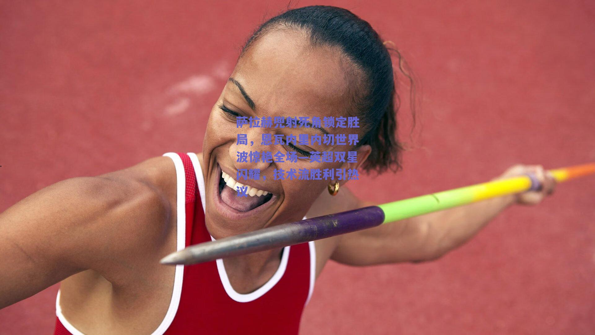 萨拉赫兜射死角锁定胜局，恩瓦内里内切世界波惊艳全场—英超双星闪耀，技术流胜利引热议