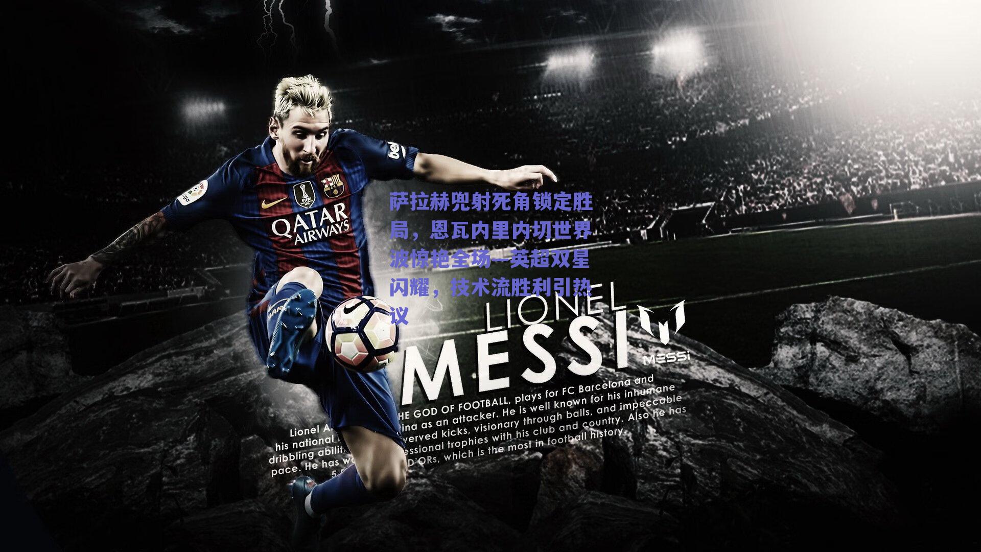 萨拉赫兜射死角锁定胜局,恩瓦内里内切世界波惊艳全场—英超双星闪耀,技术流胜利引热议