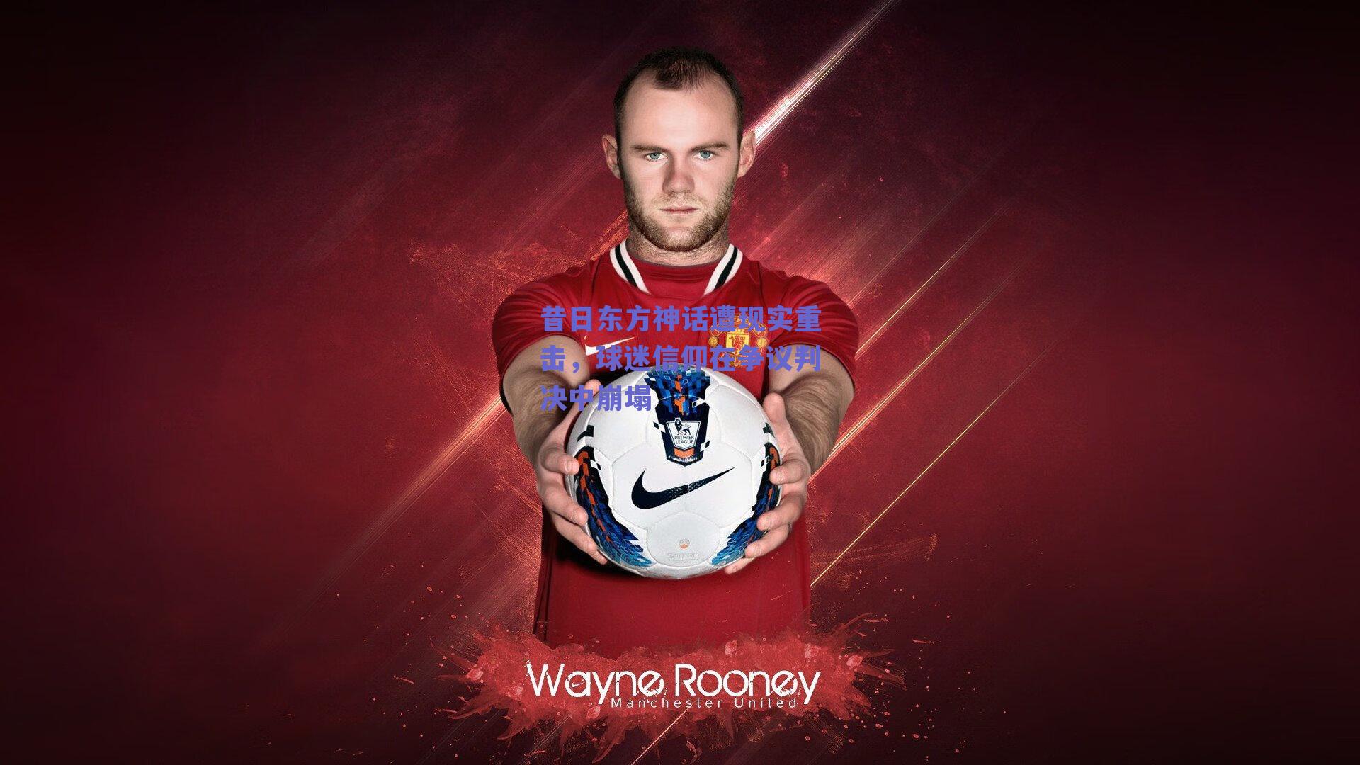 昔日东方神话遭现实重击，球迷信仰在争议判决中崩塌