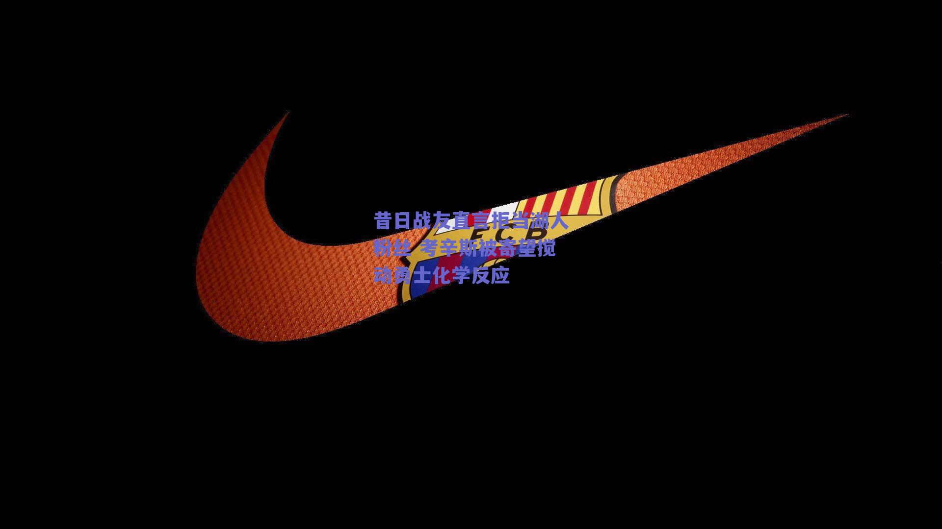 昔日战友直言拒当湖人粉丝 考辛斯被寄望搅动勇士化学反应