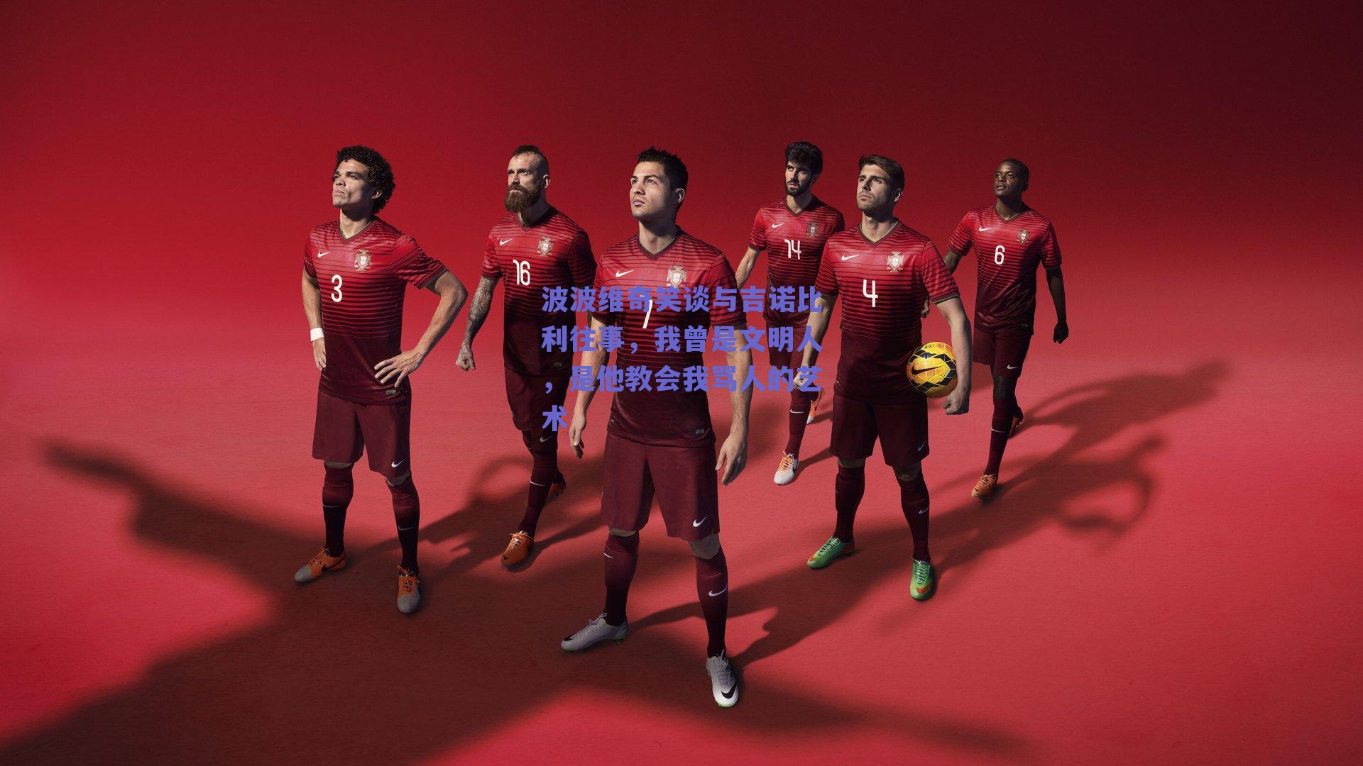 波波维奇笑谈与吉诺比利往事，我曾是文明人，是他教会我骂人的艺术