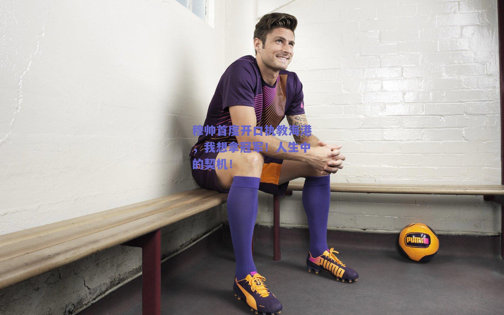 穆帅首度开口执教海港，我想拿冠军！人生中的契机！