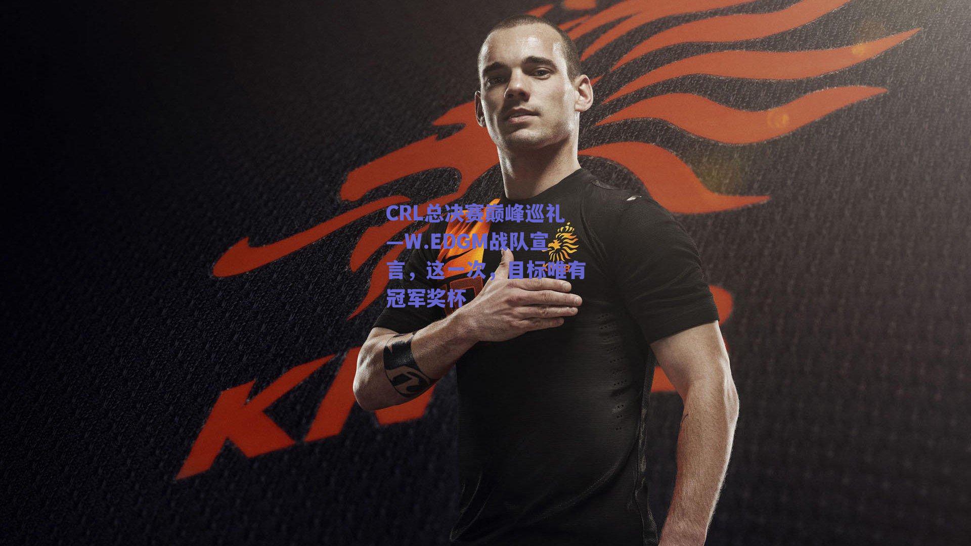 CRL总决赛巅峰巡礼—W.EDGM战队宣言，这一次，目标唯有冠军奖杯