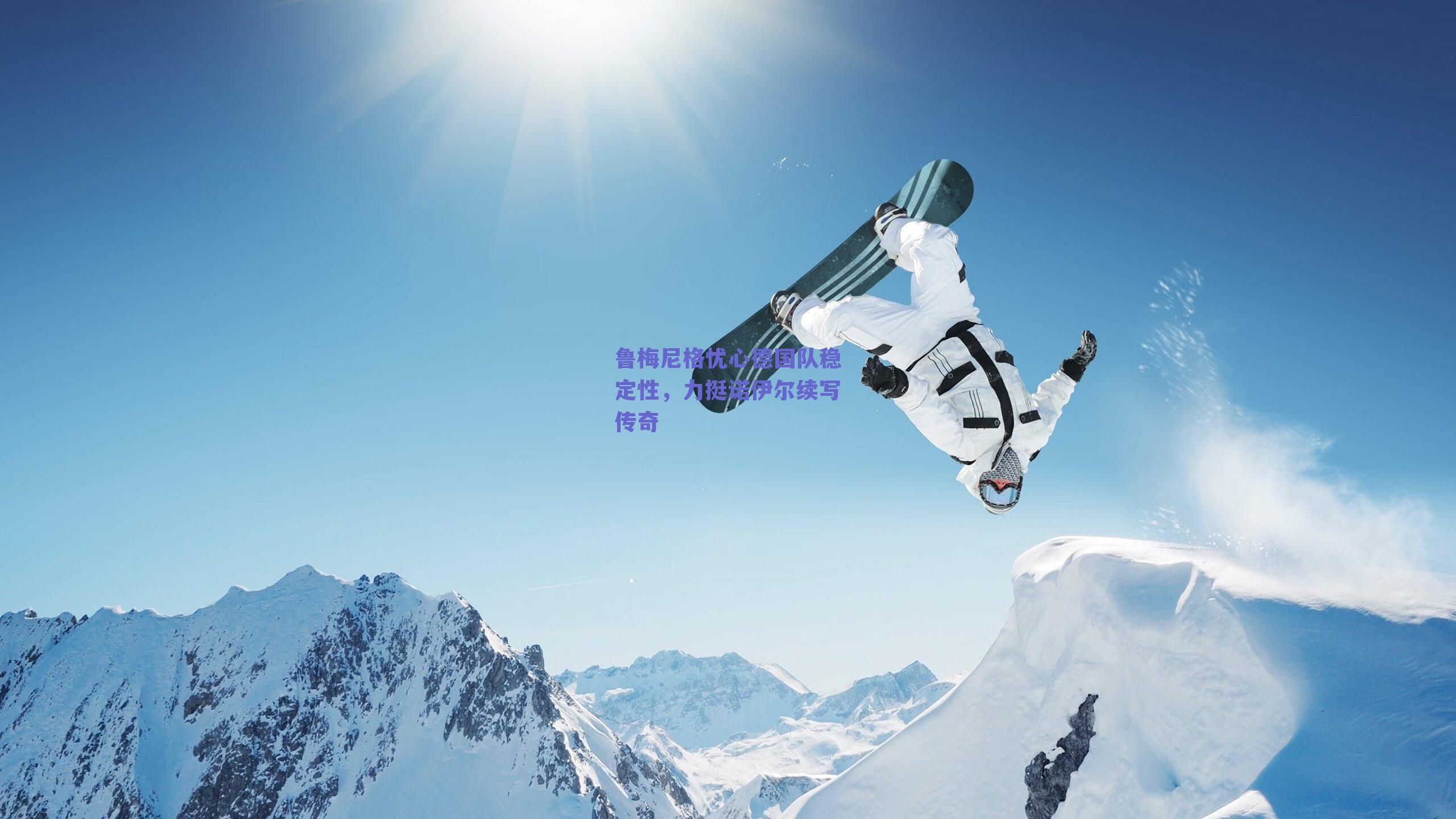 鲁梅尼格忧心德国队稳定性，力挺诺伊尔续写传奇