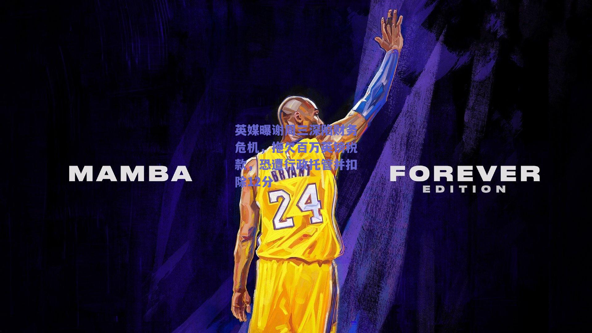 英媒曝谢周三深陷财务危机，拖欠百万英镑税款，恐遭行政托管并扣除12分_开云app下载-开云集团（官方）网站-kaiyunsport