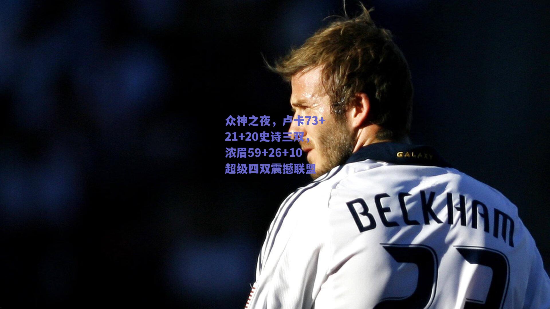 众神之夜，卢卡73+21+20史诗三双，浓眉59+26+10超级四双震撼联盟