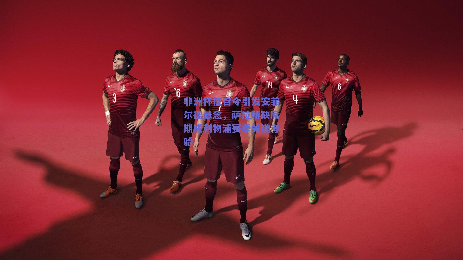 非洲杯征召令引发安菲尔德悬念，萨拉赫缺席期成利物浦赛季关键考验