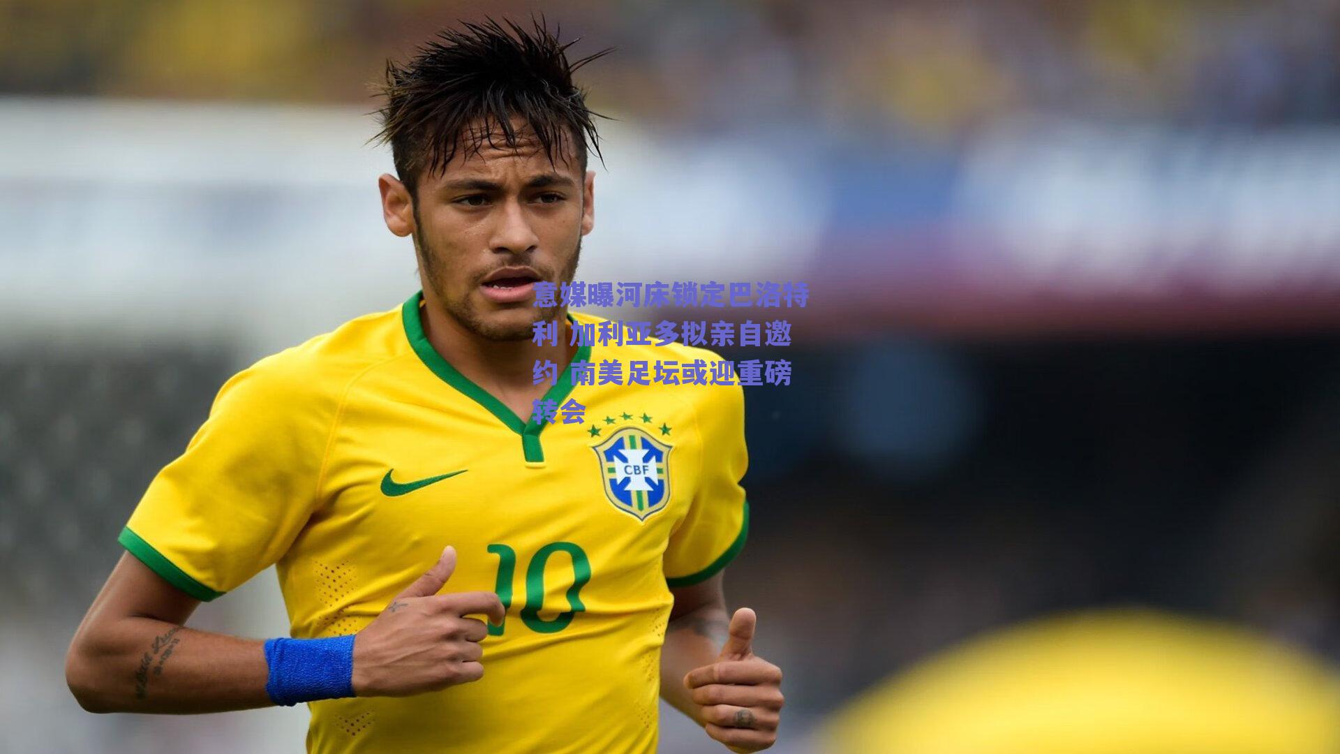 意媒曝河床锁定巴洛特利 加利亚多拟亲自邀约 南美足坛或迎重磅转会