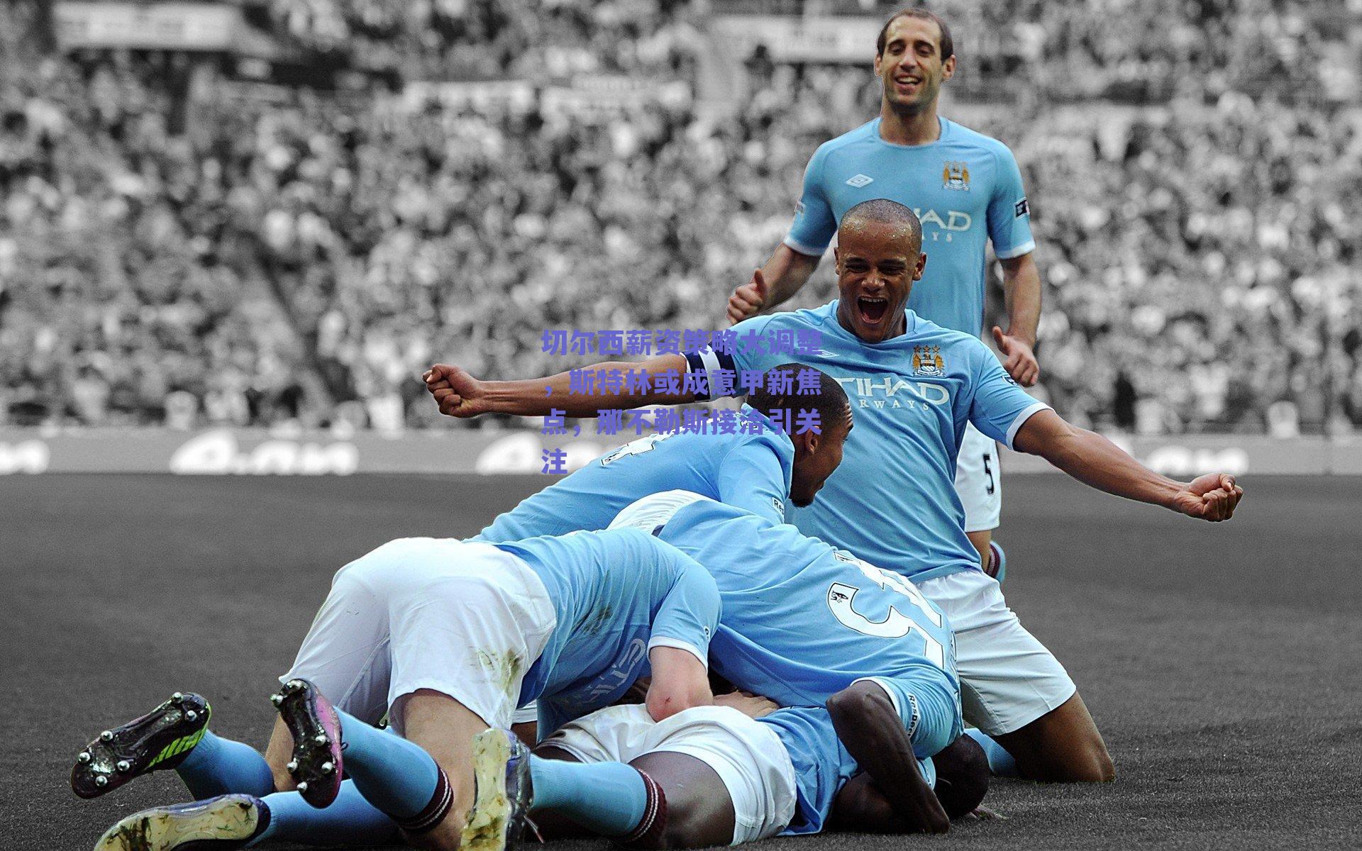 切尔西薪资策略大调整，斯特林或成意甲新焦点，那不勒斯接洽引关注